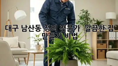 대구 남산동 정리 전문가 🏡✨ 깔끔한 집 만들기 비법!