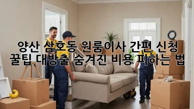 양산 삼호동 원룸이사 간편 신청 🚀 꿀팁 대방출! (+숨겨진 비용 피하는 법)